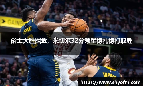 爵士大胜掘金，米切尔32分领军稳扎稳打取胜
