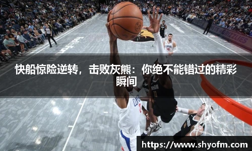 快船惊险逆转，击败灰熊：你绝不能错过的精彩瞬间